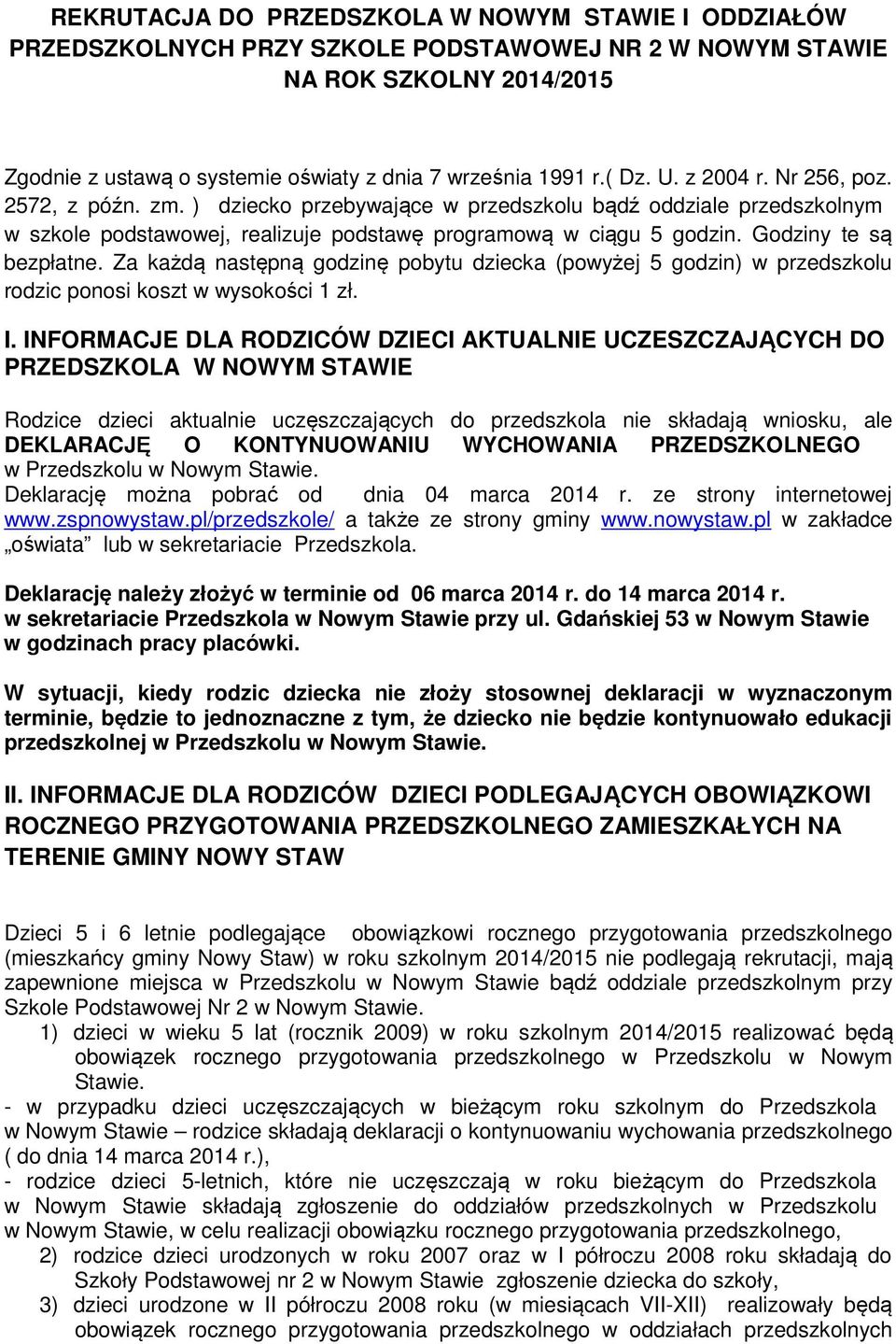 Godziny te są bezpłatne. Za każdą następną godzinę pobytu dziecka (powyżej 5 godzin) w przedszkolu rodzic ponosi koszt w wysokości 1 zł. I.