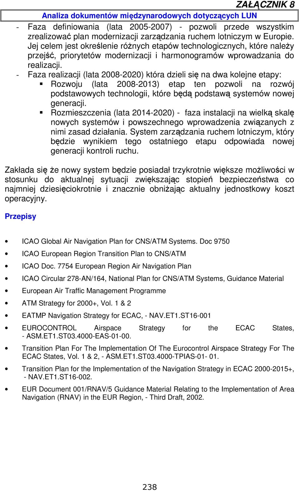 - Faza realizacji (lata 2008-2020) która dzieli się na dwa kolejne etapy: Rozwoju (lata 2008-2013) etap ten pozwoli na rozwój podstawowych technologii, które będą podstawą systemów nowej generacji.