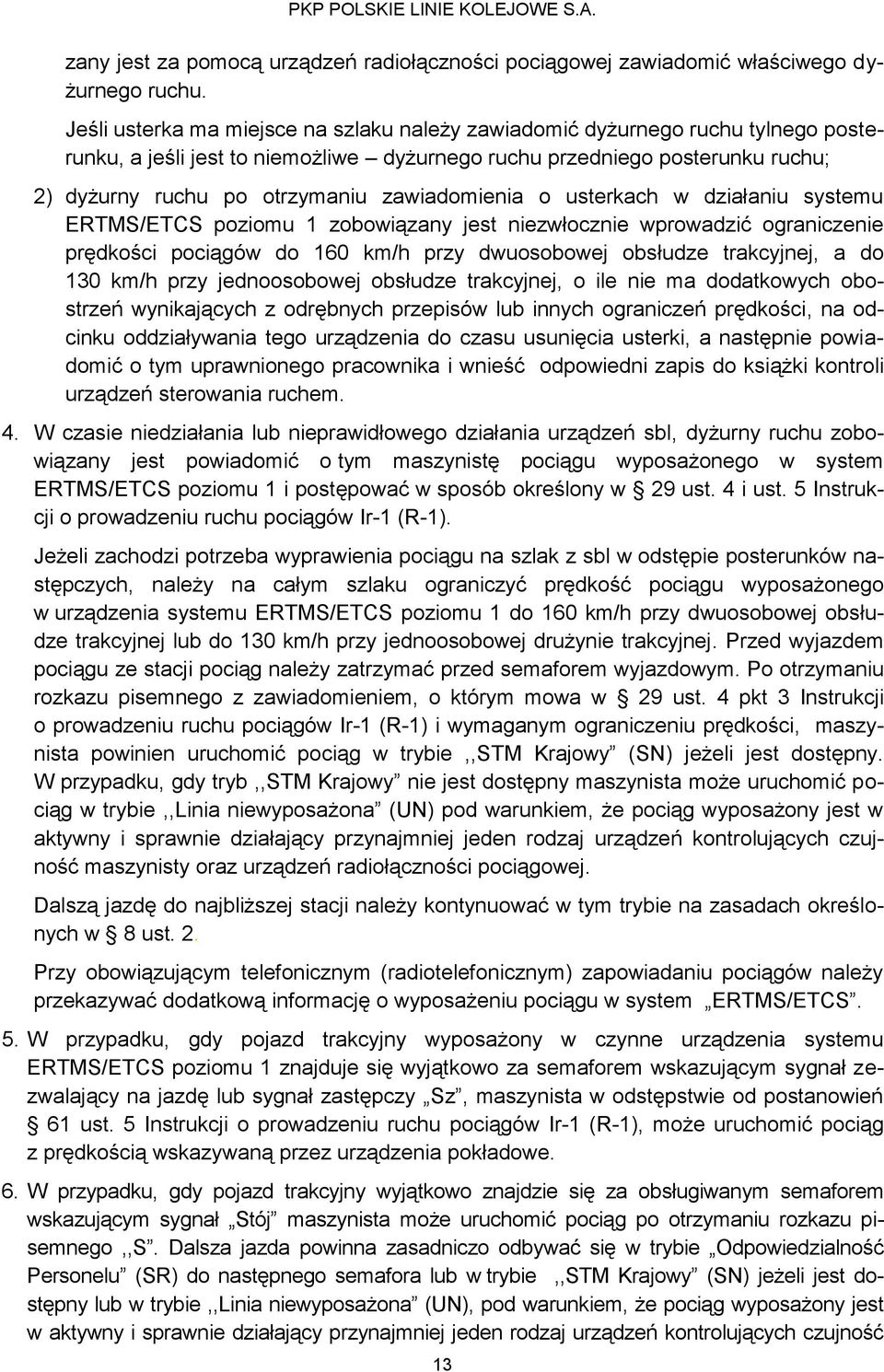 zawiadomienia o usterkach w działaniu systemu ERTMS/ETCS poziomu 1 zobowiązany jest niezwłocznie wprowadzić ograniczenie prędkości pociągów do 160 km/h przy dwuosobowej obsłudze trakcyjnej, a do 130