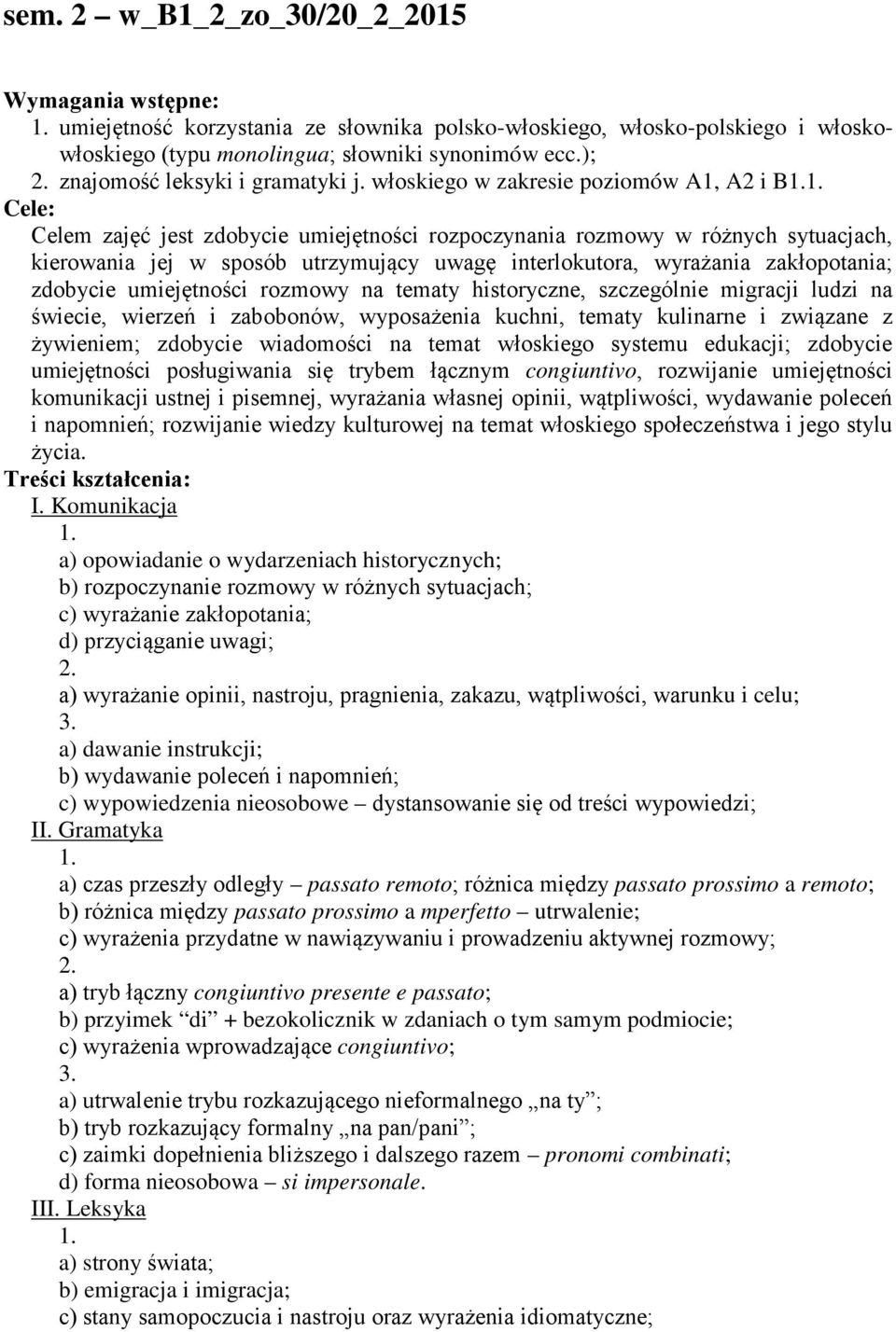 włoskiego w zakresie poziomów A1, A2 i B Cele: Celem zajęć jest zdobycie umiejętności rozpoczynania rozmowy w różnych sytuacjach, kierowania jej w sposób utrzymujący uwagę interlokutora, wyrażania