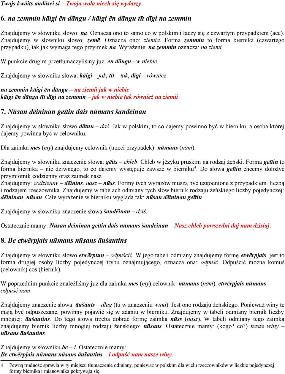 Forma zemmin to forma biernika (czwartego przypadku), tak jak wymaga tego przyimek na. Wyrażenie: na zemmin oznacza: na ziemi. W punkcie drugim przetłumaczyliśmy już: en dāngu - w niebie.