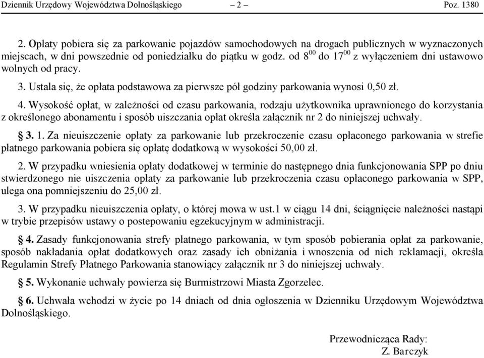 od 8 00 do 17 00 z wyłączeniem dni ustawowo wolnych od pracy. 3. Ustala się, że opłata podstawowa za pierwsze pół godziny parkowania wynosi 0,50 zł. 4.