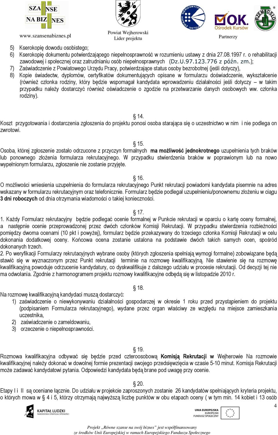 ); 7) Zaświadczenie z Powiatowego Urzędu Pracy, potwierdzające status osoby bezrobotnej (jeśli dotyczy), 8) Kopie świadectw, dyplomów, certyfikatów dokumentujących opisane w formularzu doświadczenie,