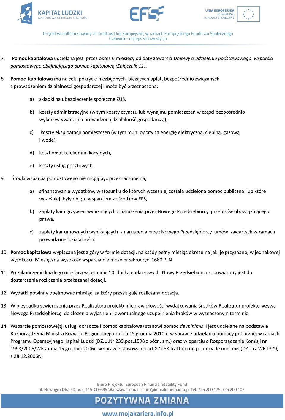 b) koszty administracyjne (w tym koszty czynszu lub wynajmu pomieszczeń w części bezpośrednio wykorzystywanej na prowadzoną działalność gospodarczą), c) koszty eksploatacji pomieszczeń (w tym m.in. opłaty za energię elektryczną, cieplną, gazową i wodę), d) koszt opłat telekomunikacyjnych, e) koszty usług pocztowych.