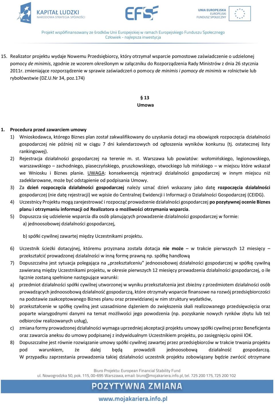 Procedura przed zawarciem umowy 1) Wnioskodawca, którego Biznes plan został zakwalifikowany do uzyskania dotacji ma obowiązek rozpoczęcia działalności gospodarczej nie później niż w ciągu 7 dni