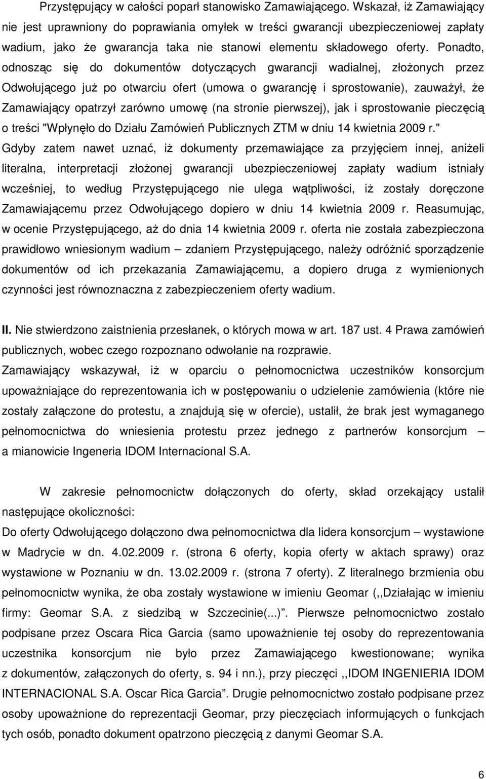 Ponadto, odnosząc się do dokumentów dotyczących gwarancji wadialnej, złoŝonych przez Odwołującego juŝ po otwarciu ofert (umowa o gwarancję i sprostowanie), zauwaŝył, Ŝe Zamawiający opatrzył zarówno