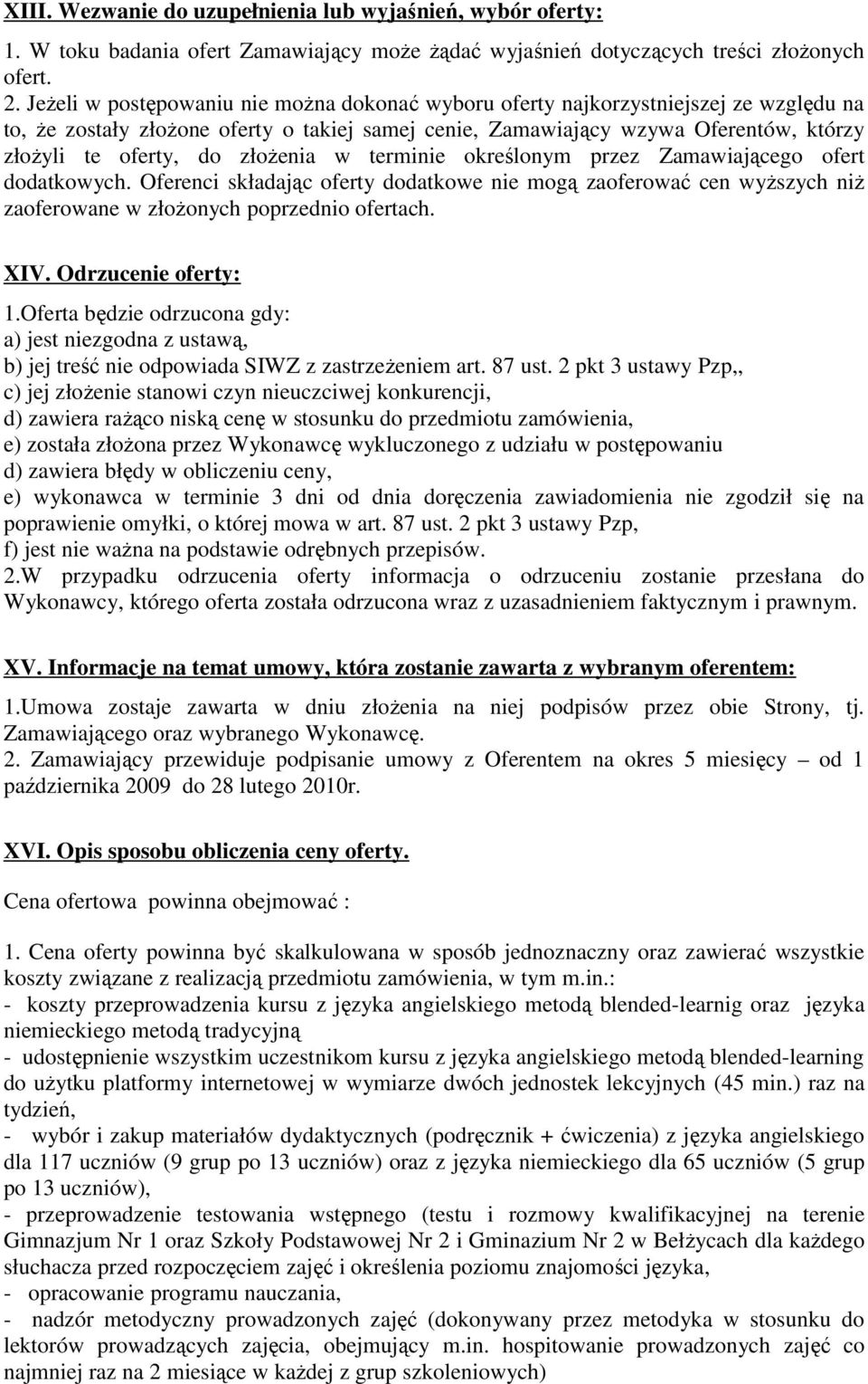 złoŝenia w terminie określonym przez Zamawiającego ofert dodatkowych. Oferenci składając oferty dodatkowe nie mogą zaoferować cen wyŝszych niŝ zaoferowane w złoŝonych poprzednio ofertach. XIV.