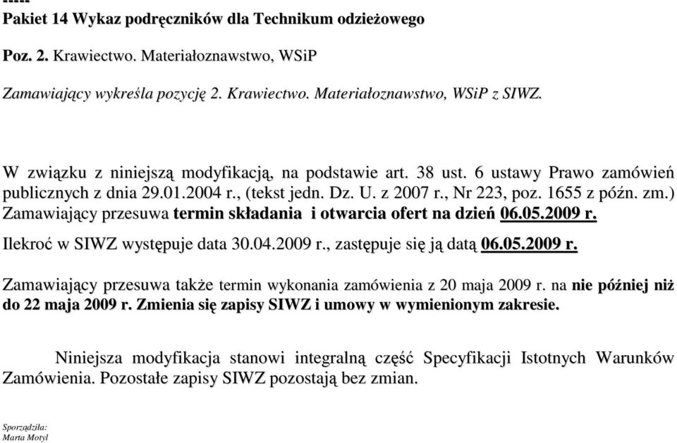 ) Zamawiający przesuwa termin składania i otwarcia ofert na dzień 06.05.2009 r. Ilekroć w SIWZ występuje data 30.04.2009 r., zastępuje się ją datą 06.05.2009 r. Zamawiający przesuwa takŝe termin wykonania zamówienia z 20 maja 2009 r.