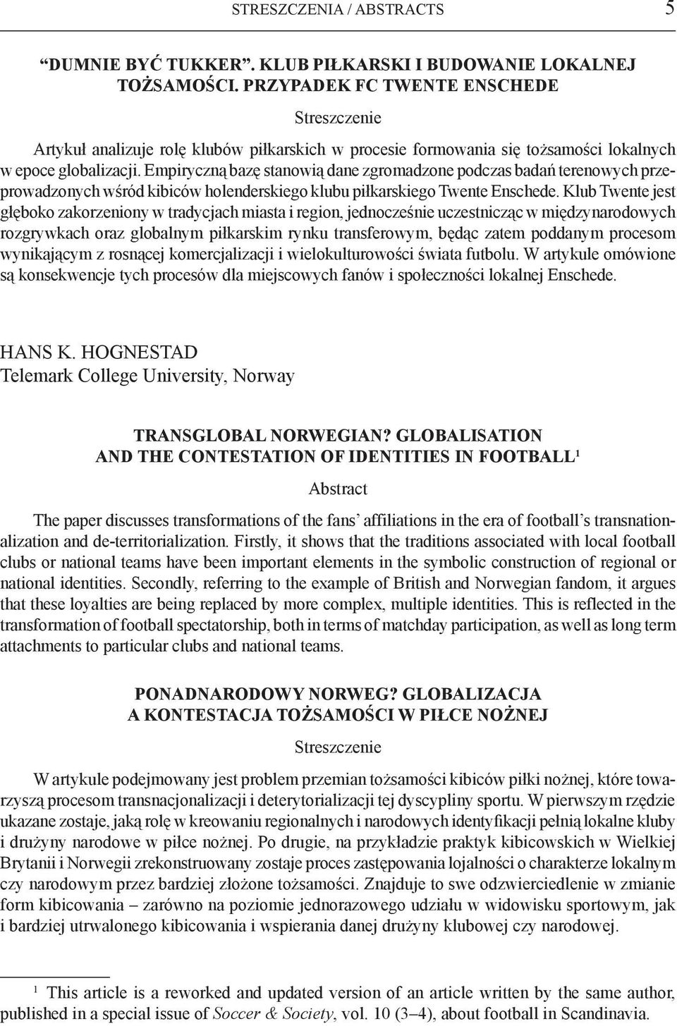 Empiryczną bazę stanowią dane zgromadzone podczas badań terenowych przeprowadzonych wśród kibiców holenderskiego klubu piłkarskiego Twente Enschede.