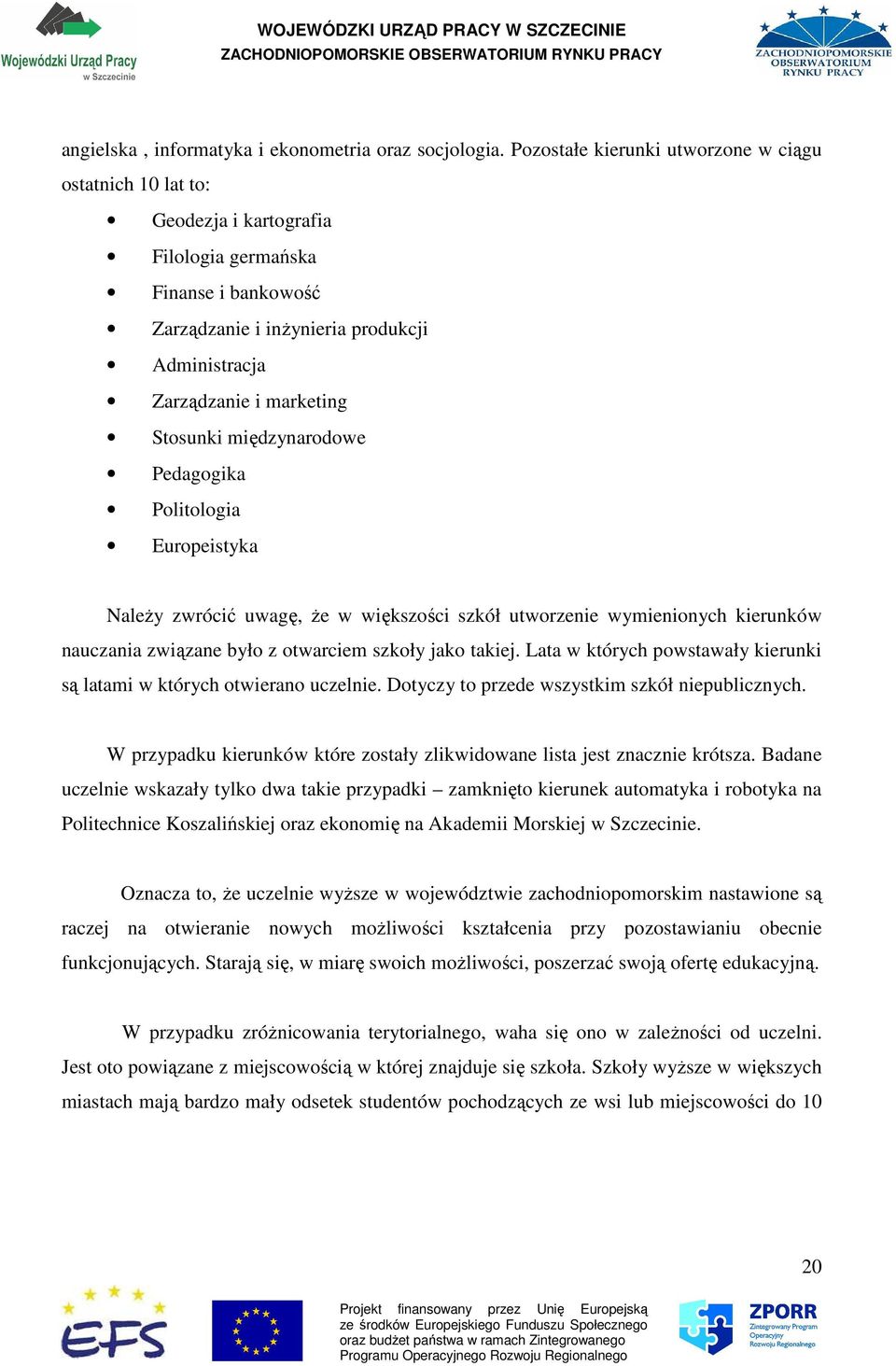 Stosunki międzynarodowe Pedagogika Politologia Europeistyka NaleŜy zwrócić uwagę, Ŝe w większości szkół utworzenie wymienionych kierunków nauczania związane było z otwarciem szkoły jako takiej.