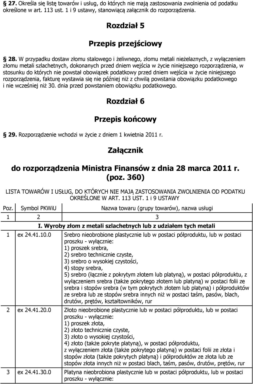 W przypadku dostaw złomu stalowego i żeliwnego, złomu metali nieżelaznych, z wyłączeniem złomu metali szlachetnych, dokonanych przed dniem wejścia w życie niniejszego rozporządzenia, w stosunku do