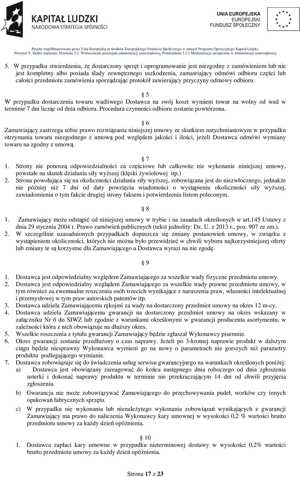 5 W przypadku dostarczenia towaru wadliwego Dostawca na swój koszt wymieni towar na wolny od wad w terminie 7 dni licząc od dnia odbioru. Procedura czynności odbioru zostanie powtórzona.