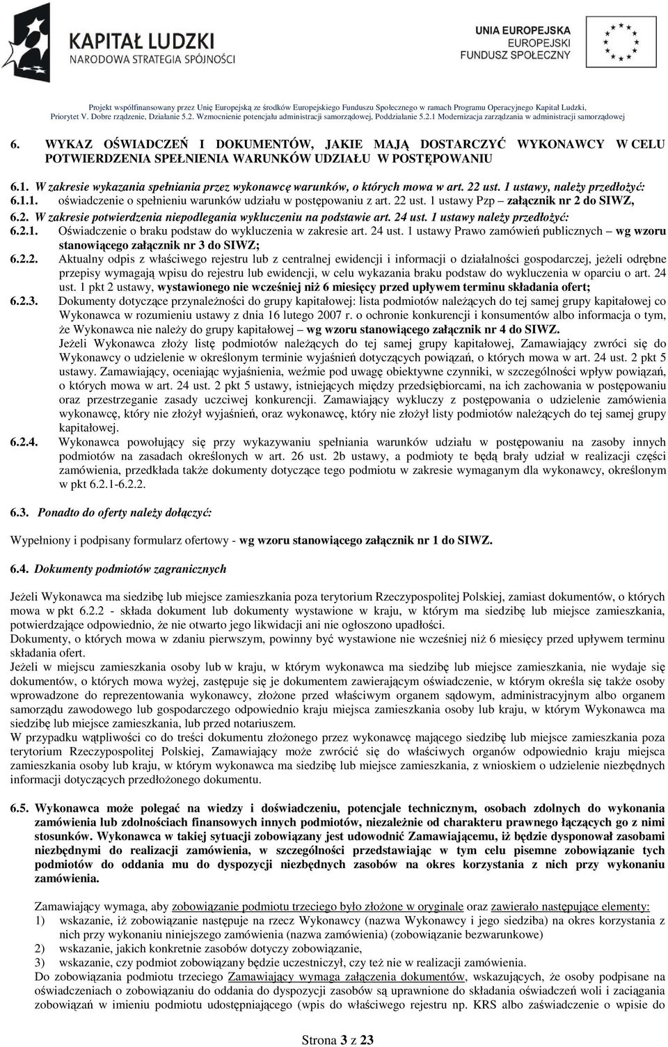 2. W zakresie potwierdzenia niepodlegania wykluczeniu na podstawie art. 24 ust. 1 ustawy naleŝy przedłoŝyć: 6.2.1. Oświadczenie o braku podstaw do wykluczenia w zakresie art. 24 ust. 1 ustawy Prawo zamówień publicznych wg wzoru stanowiącego załącznik nr 3 do SIWZ; 6.