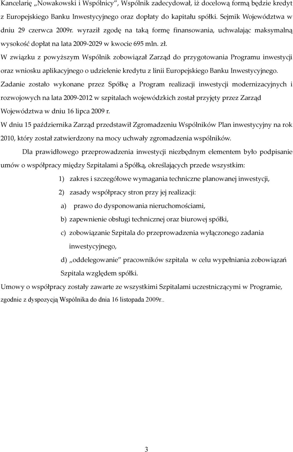 W związku z powyższym Wspólnik zobowiązał Zarząd do przygotowania Programu inwestycji oraz wniosku aplikacyjnego o udzielenie kredytu z linii Europejskiego Banku Inwestycyjnego.