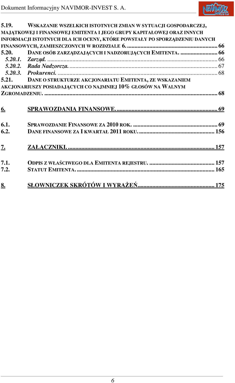 Prokurenci.... 68 5.21. DANE O STRUKTURZE AKCJONARIATU EMITENTA, ZE WSKAZANIEM AKCJONARIUSZY POSIADAJĄCYCH CO NAJMNIEJ 10% GŁOSÓW NA WALNYM ZGROMADZENIU.... 68 6. SPRAWOZDANIA FINANSOWE.... 69 6.1. SPRAWOZDANIE FINANSOWE ZA 2010 ROK.