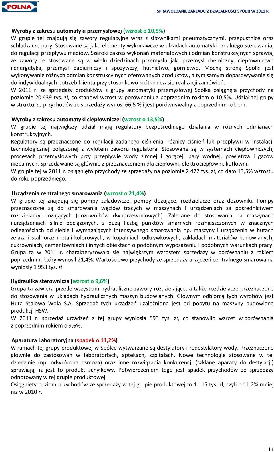 Szeroki zakres wykonań materiałowych i odmian konstrukcyjnych sprawia, że zawory te stosowane są w wielu dziedzinach przemysłu jak: przemysł chemiczny, ciepłownictwo i energetyka, przemysł