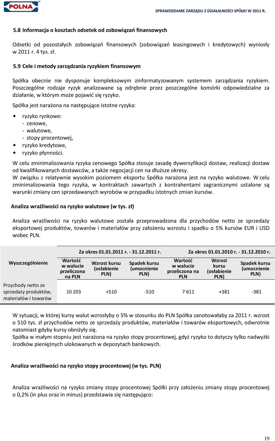 Poszczególne rodzaje ryzyk analizowane są odrębnie przez poszczególne komórki odpowiedzialne za działanie, w którym może pojawić się ryzyko.