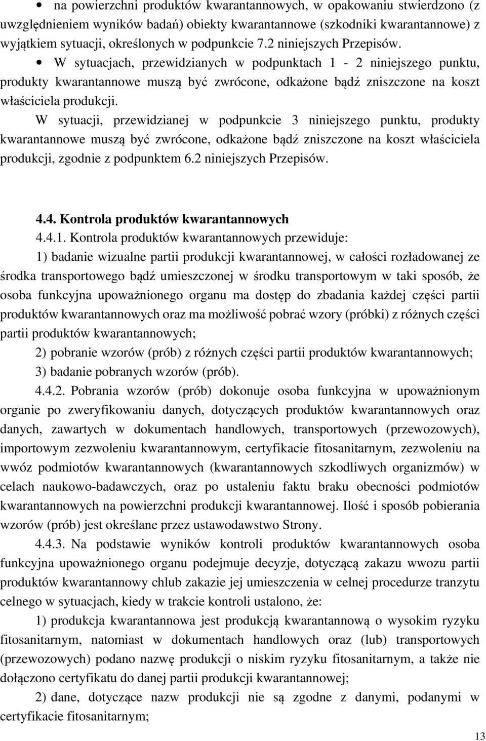 W sytuacji, przewidzianej w podpunkcie 3 niniejszego punktu, produkty kwarantannowe muszą być zwrócone, odkażone bądź zniszczone na koszt właściciela produkcji, zgodnie z podpunktem 6.