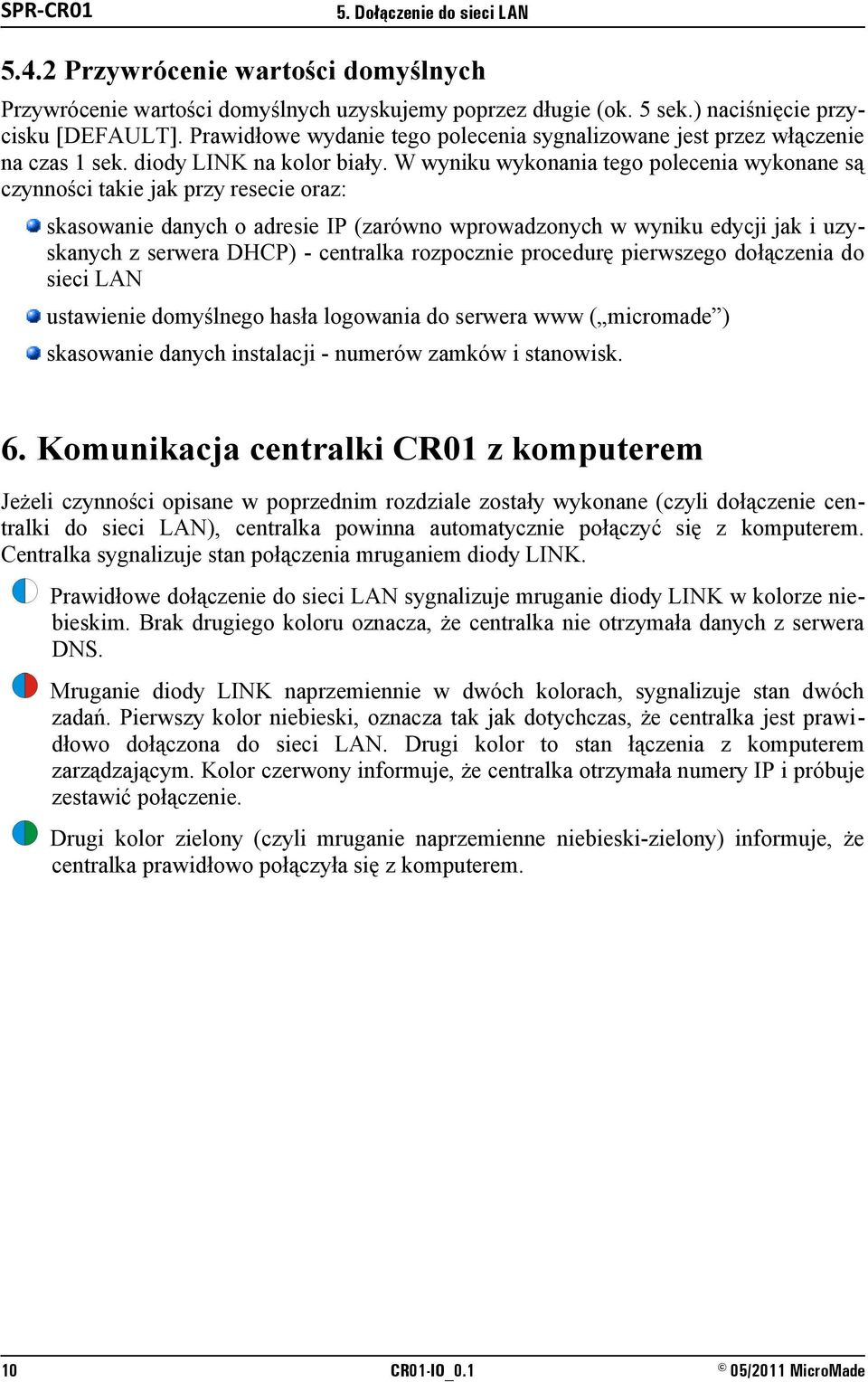 W wyniku wykonania tego polecenia wykonane są czynności takie jak przy resecie oraz: skasowanie danych o adresie IP (zarówno wprowadzonych w wyniku edycji jak i uzyskanych z serwera DHCP) - centralka