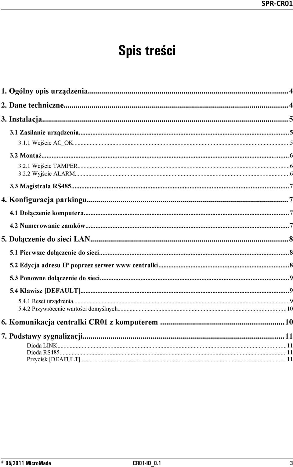 1 Pierwsze dołączenie do sieci...8 5.2 Edycja adresu IP poprzez serwer www centralki...8 5.3 Ponowne dołączenie do sieci...9 5.4 Klawisz [DEFAULT]...9 5.4.1 Reset urządzenia...9 5.4.2 Przywrócenie wartości domyślnych.