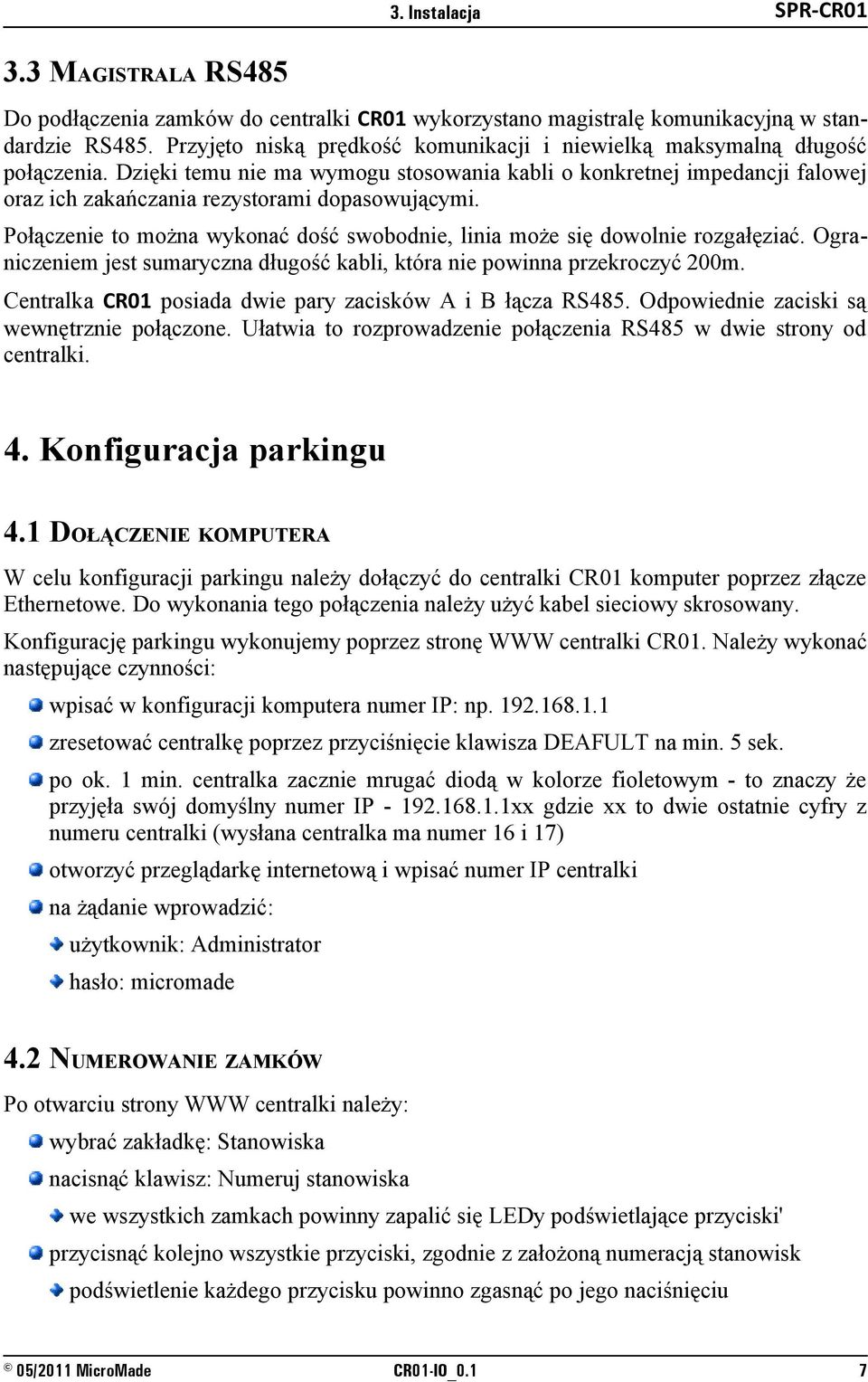 Dzięki temu nie ma wymogu stosowania kabli o konkretnej impedancji falowej oraz ich zakańczania rezystorami dopasowującymi.