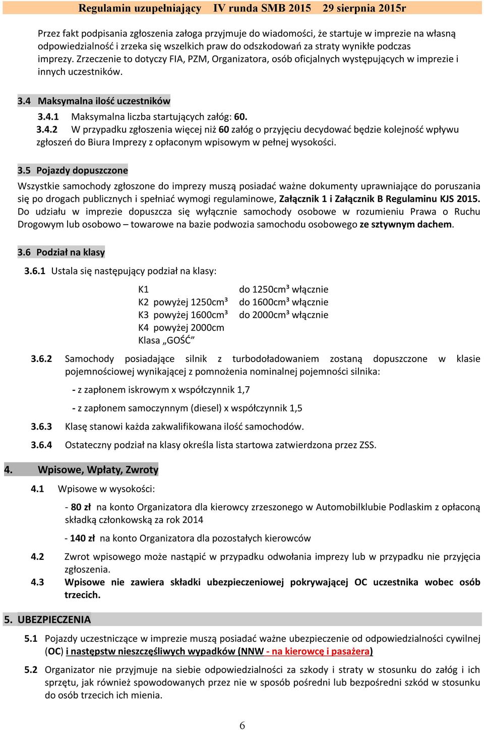 Maksymalna ilość uczestników 3.4.1 Maksymalna liczba startujących załóg: 60. 3.4.2 W przypadku zgłoszenia więcej niż 60 załóg o przyjęciu decydować będzie kolejność wpływu zgłoszeń do Biura Imprezy z opłaconym wpisowym w pełnej wysokości.