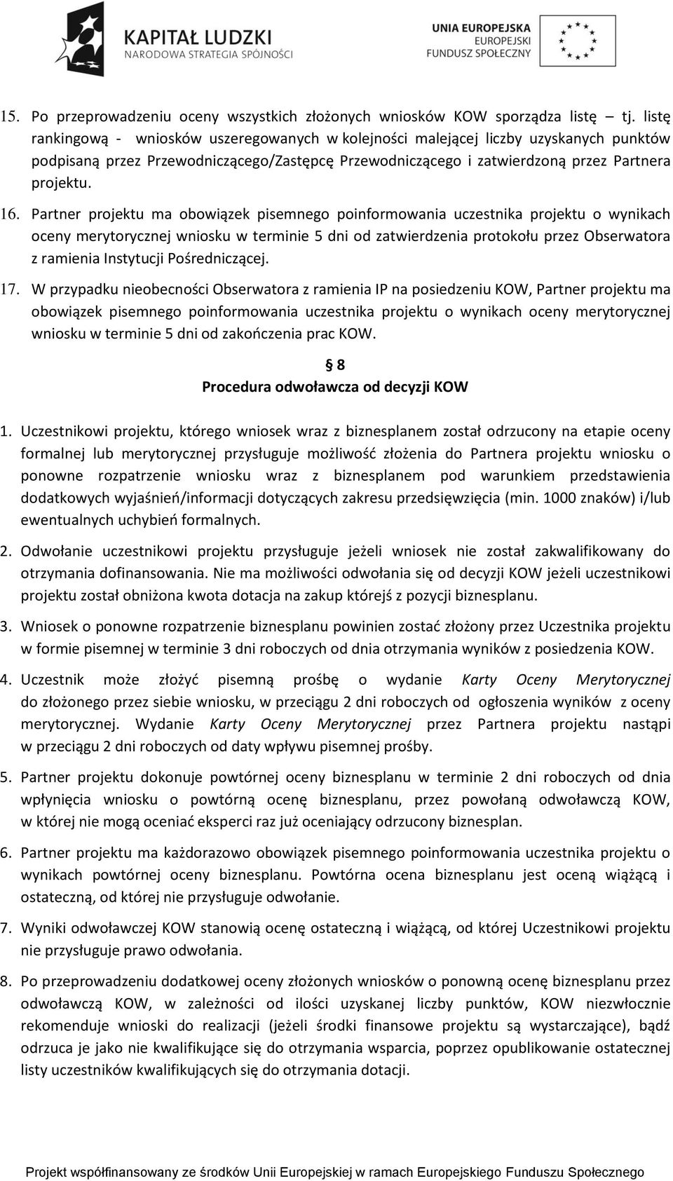 Partner projektu ma obowiązek pisemnego poinformowania uczestnika projektu o wynikach oceny merytorycznej wniosku w terminie 5 dni od zatwierdzenia protokołu przez Obserwatora z ramienia Instytucji