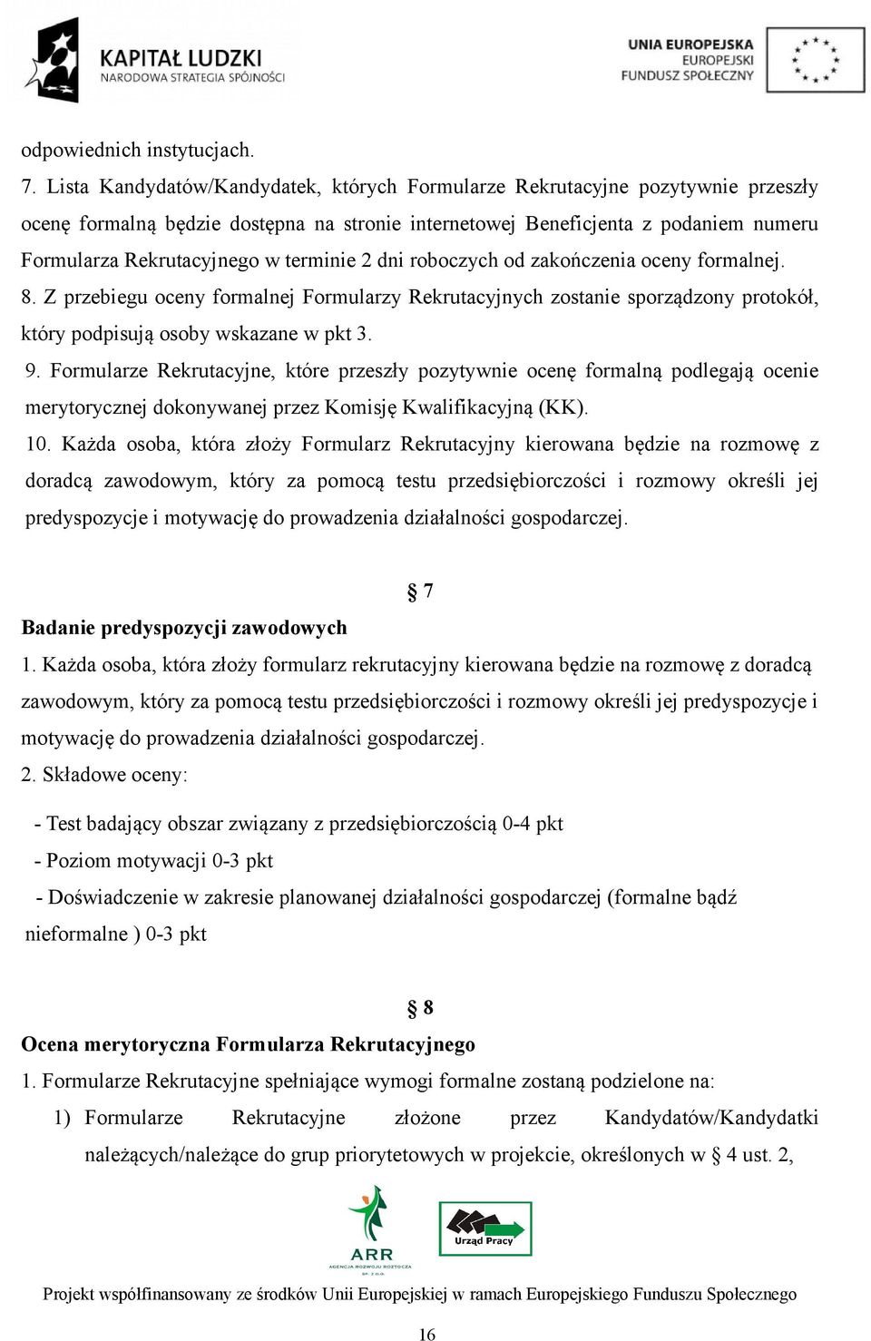 terminie 2 dni roboczych od zakończenia oceny formalnej. 8. Z przebiegu oceny formalnej Formularzy Rekrutacyjnych zostanie sporządzony protokół, który podpisują osoby wskazane w pkt 3. 9.