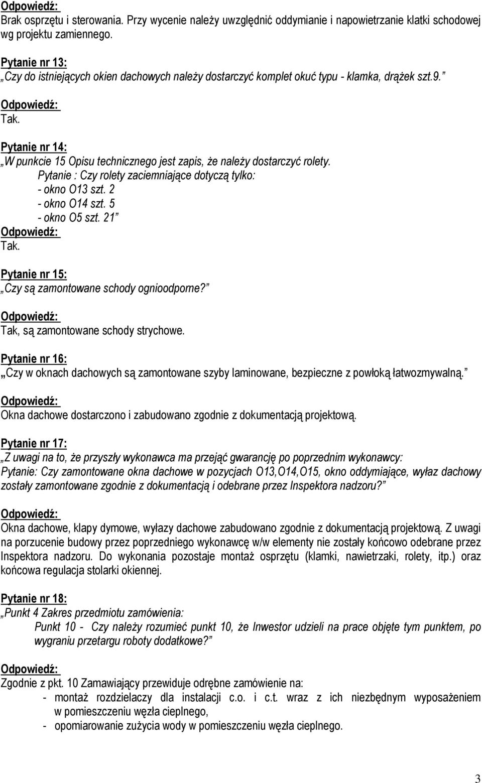 Pytanie nr 14: W punkcie 15 Opisu technicznego jest zapis, że należy dostarczyć rolety. Pytanie : Czy rolety zaciemniające dotyczą tylko: - okno O13 szt. 2 - okno O14 szt. 5 - okno O5 szt. 21 Tak.