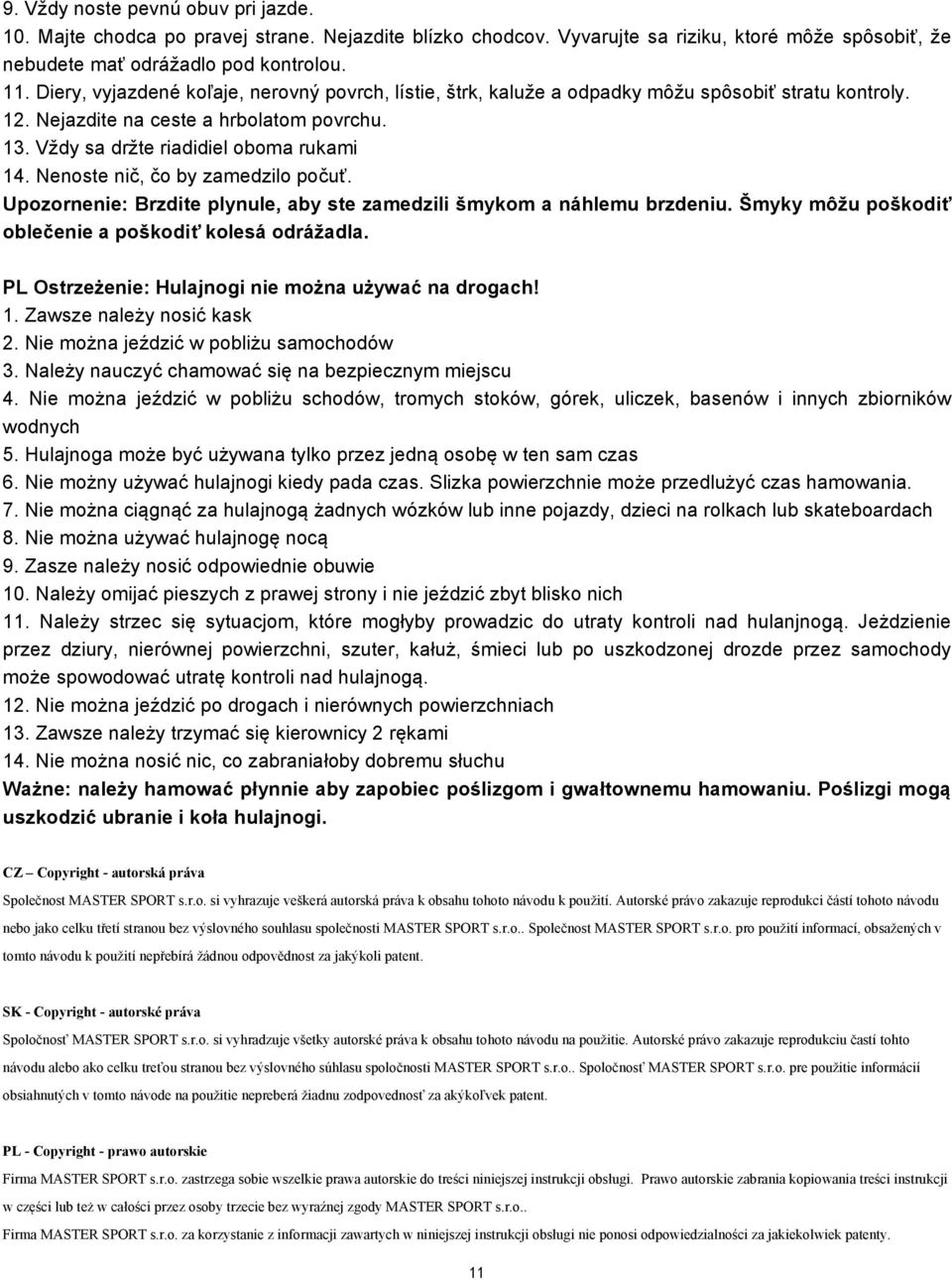 Nenoste nič, čo by zamedzilo počuť. Upozornenie: Brzdite plynule, aby ste zamedzili šmykom a náhlemu brzdeniu. Šmyky môžu poškodiť oblečenie a poškodiť kolesá odrážadla.