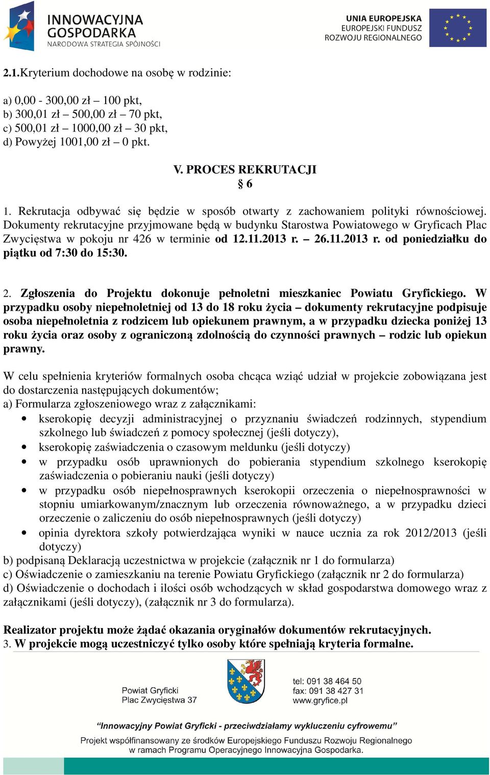 Dokumenty rekrutacyjne przyjmowane będą w budynku Starostwa Powiatowego w Gryficach Plac Zwycięstwa w pokoju nr 426 w terminie od 12.11.2013 r. 26.11.2013 r. od poniedziałku do piątku od 7:30 do 15:30.