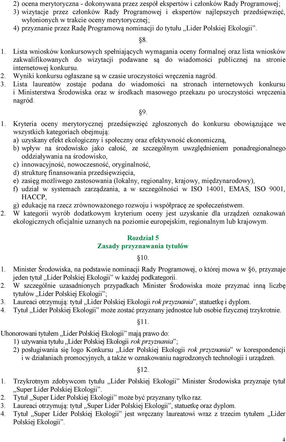 Lista wniosków konkursowych spełniających wymagania oceny formalnej oraz lista wniosków zakwalifikowanych do wizytacji podawane są do wiadomości publicznej na stronie internetowej konkursu. 2.