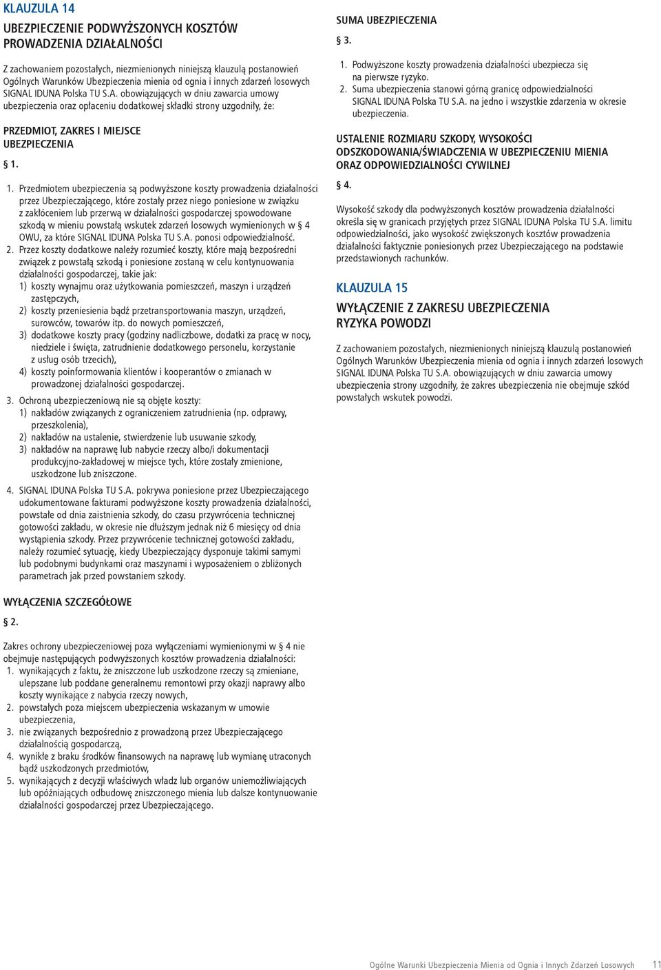 1. Przedmiotem ubezpieczenia są podwyższone koszty prowadzenia działalności przez Ubezpieczającego, które zostały przez niego poniesione w związku z zakłóceniem lub przerwą w działalności