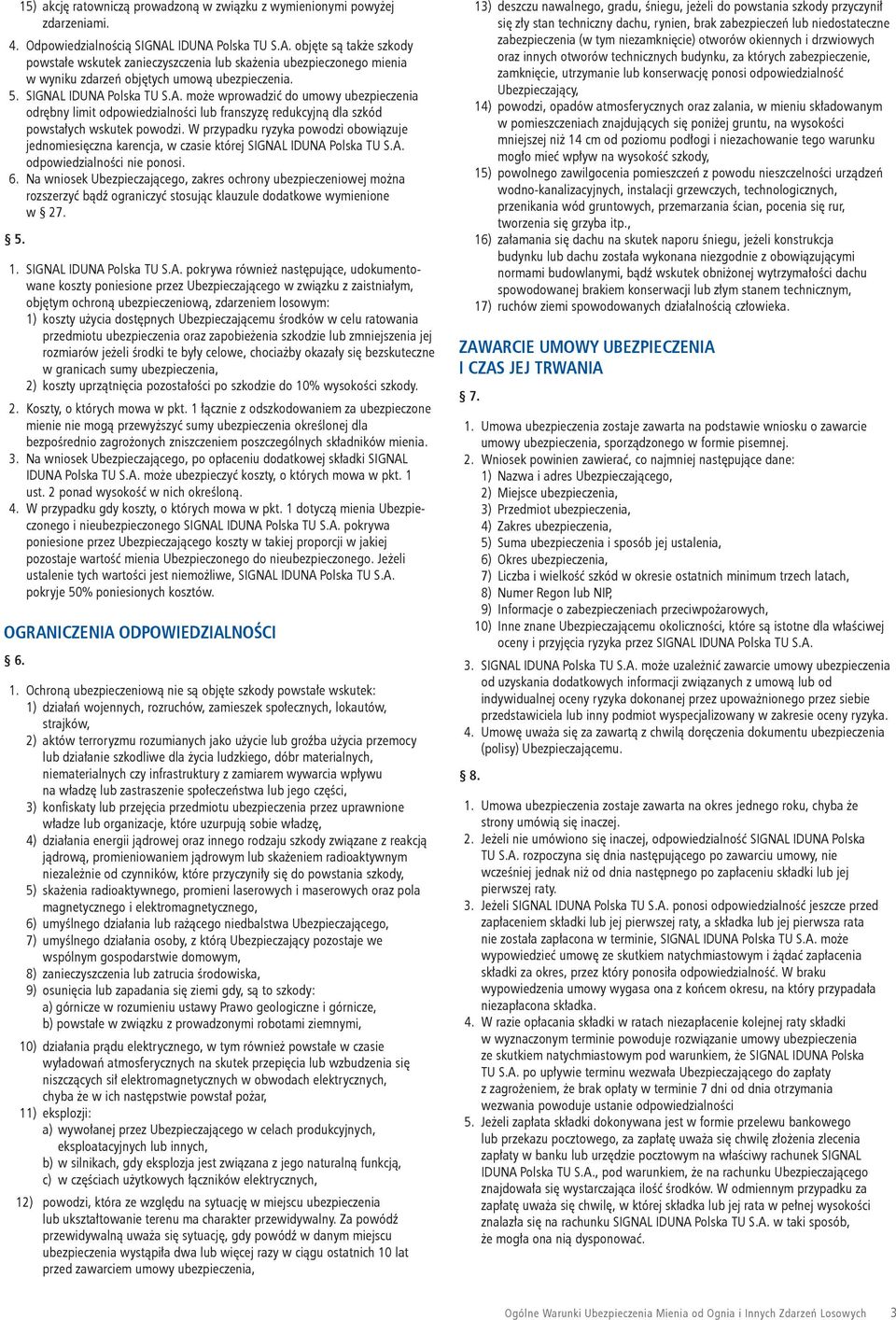 W przypadku ryzyka powodzi obowiązuje jednomiesięczna karencja, w czasie której SIGNAL IDUNA Polska TU S.A. odpowiedzialności nie ponosi. 6.