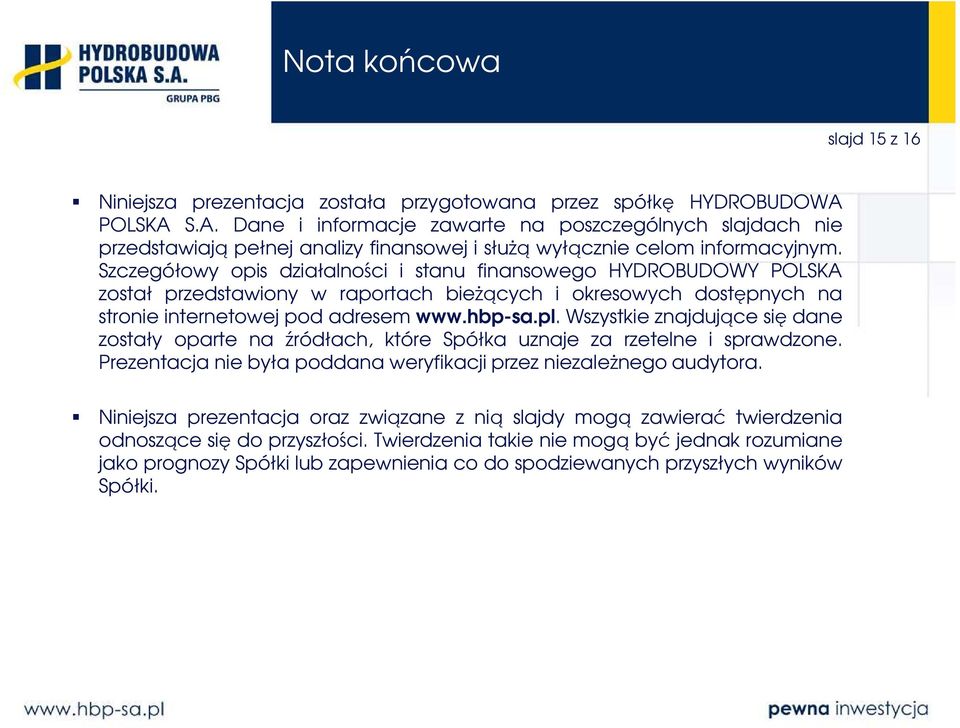 Szczegółowy opis działalności i stanu finansowego HYDROBUDOWY POLSKA został przedstawiony w raportach bieżących i okresowych dostępnych na stronie internetowej pod adresem www.hbp-sa.pl.