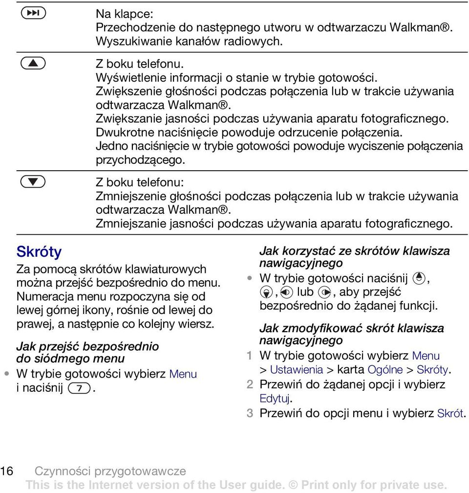 Dwukrotne naciśnięcie powoduje odrzucenie połączenia. Jedno naciśnięcie w trybie gotowości powoduje wyciszenie połączenia przychodzącego.