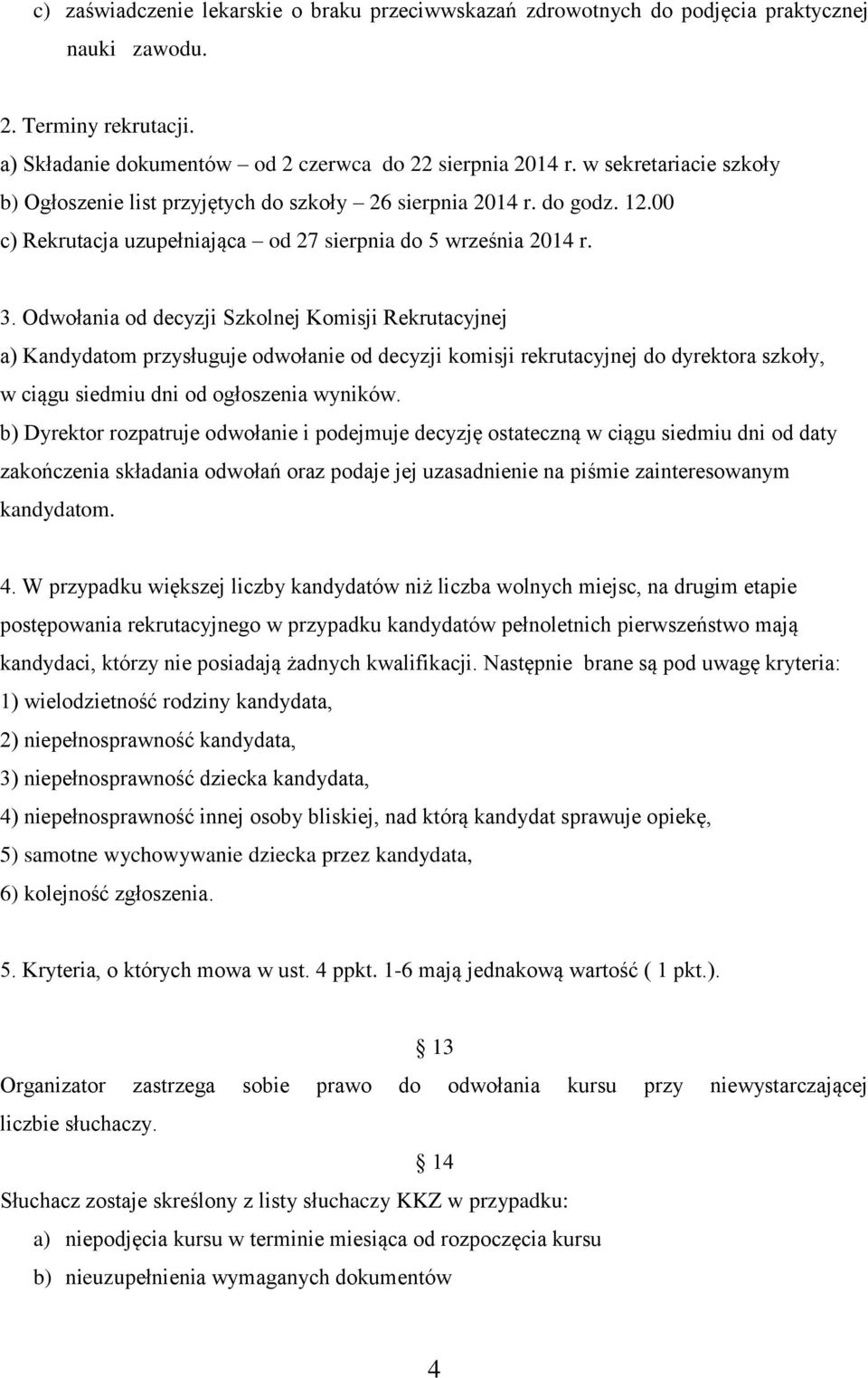 Odwołania od decyzji Szkolnej Komisji Rekrutacyjnej a) Kandydatom przysługuje odwołanie od decyzji komisji rekrutacyjnej do dyrektora szkoły, w ciągu siedmiu dni od ogłoszenia wyników.