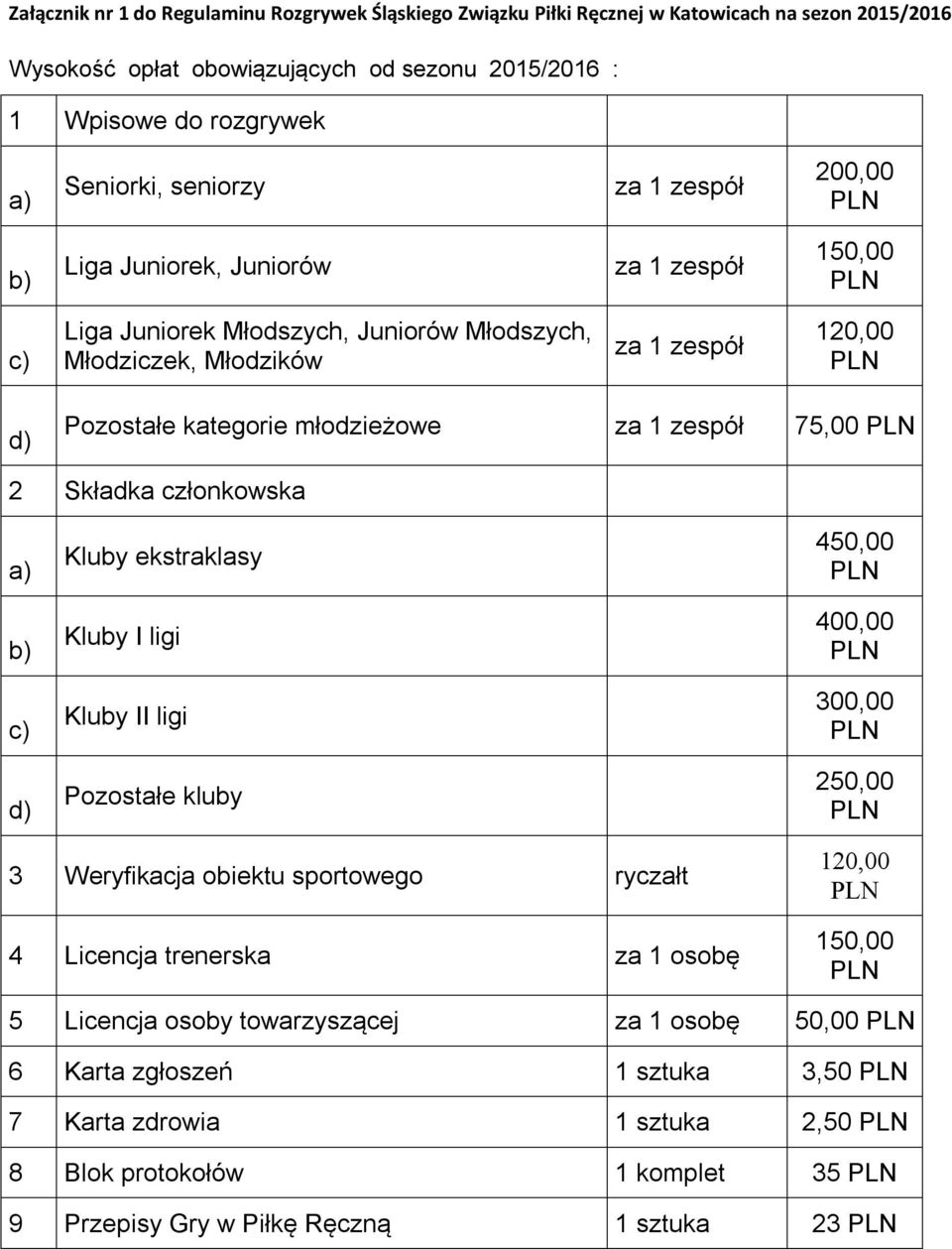 zespół 75,00 2 Składka członkowska a) b) c) d) Kluby ekstraklasy Kluby I ligi Kluby II ligi Pozostałe kluby 450,00 400,00 300,00 250,00 3 Weryfikacja obiektu sportowego ryczałt 4 Licencja trenerska