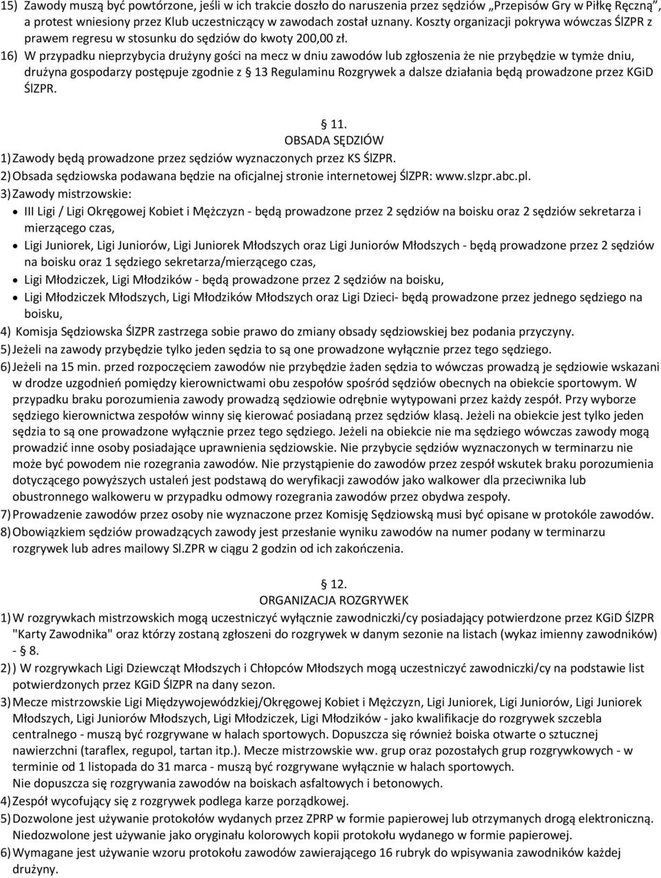 16) W przypadku nieprzybycia drużyny gości na mecz w dniu zawodów lub zgłoszenia że nie przybędzie w tymże dniu, drużyna gospodarzy postępuje zgodnie z 13 Regulaminu Rozgrywek a dalsze działania będą