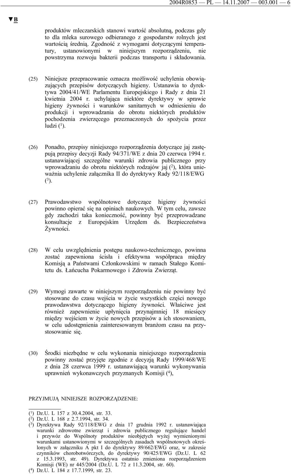 (25) Niniejsze przepracowanie oznacza możliwość uchylenia obowiązujących przepisów dotyczących higieny. Ustanawia to dyrektywa 2004/41/WE Parlamentu Europejskiego i Rady z dnia 21 kwietnia 2004 r.