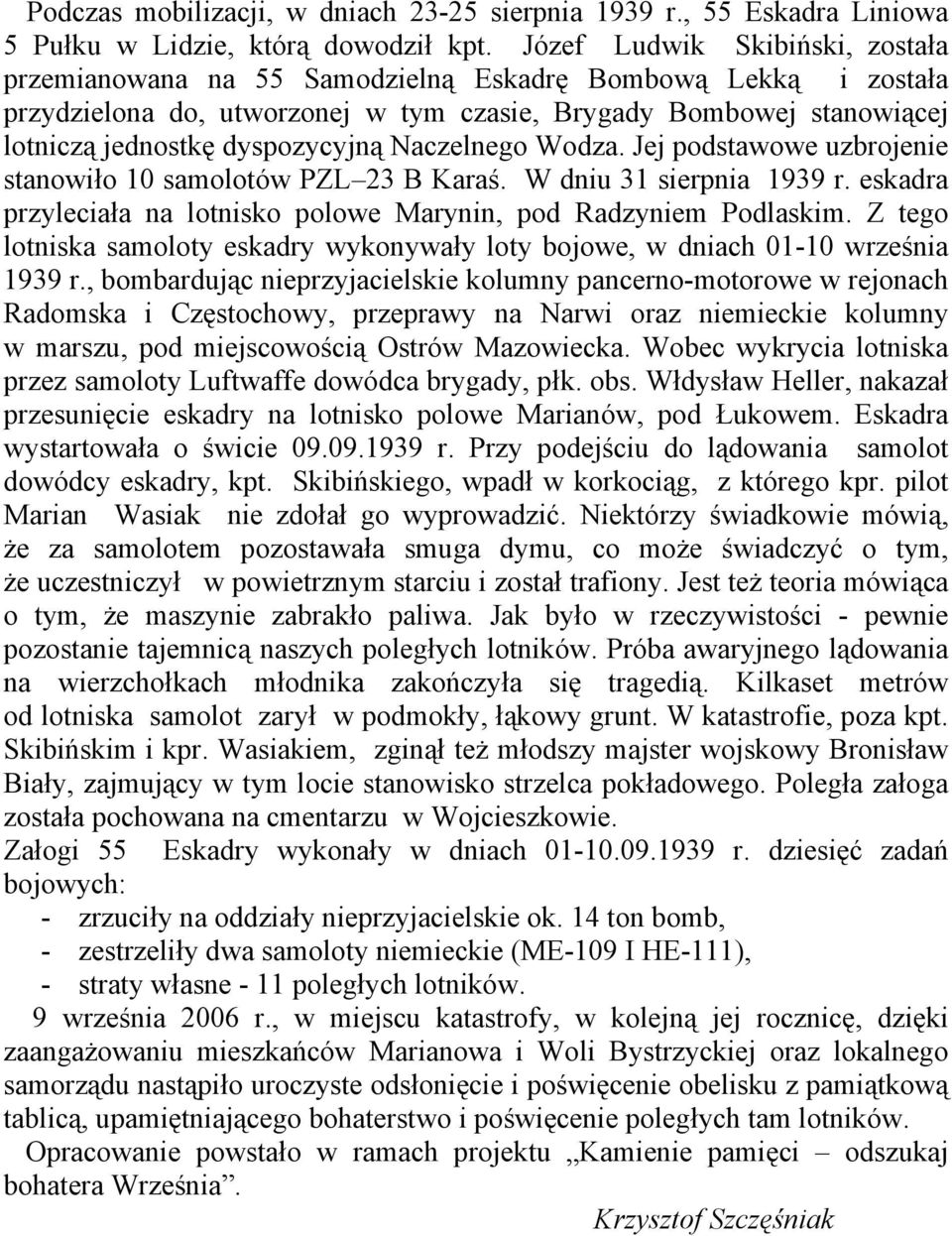 Naczelnego Wodza. Jej podstawowe uzbrojenie stanowiło 10 samolotów PZL 23 B Karaś. W dniu 31 sierpnia 1939 r. eskadra przyleciała na lotnisko polowe Marynin, pod Radzyniem Podlaskim.