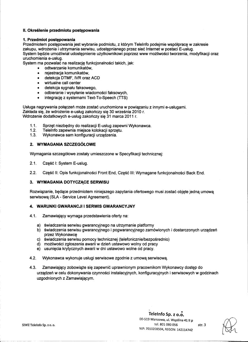 System ma pozwalac na realizacj~ funkcjonalnosci takich, jak: odtwarzanie komunikat6w, rejestracja komunikat6w. detekcja OTMF, IVR oraz ACO wirtualne call center detekcja sygnatu faksowego.