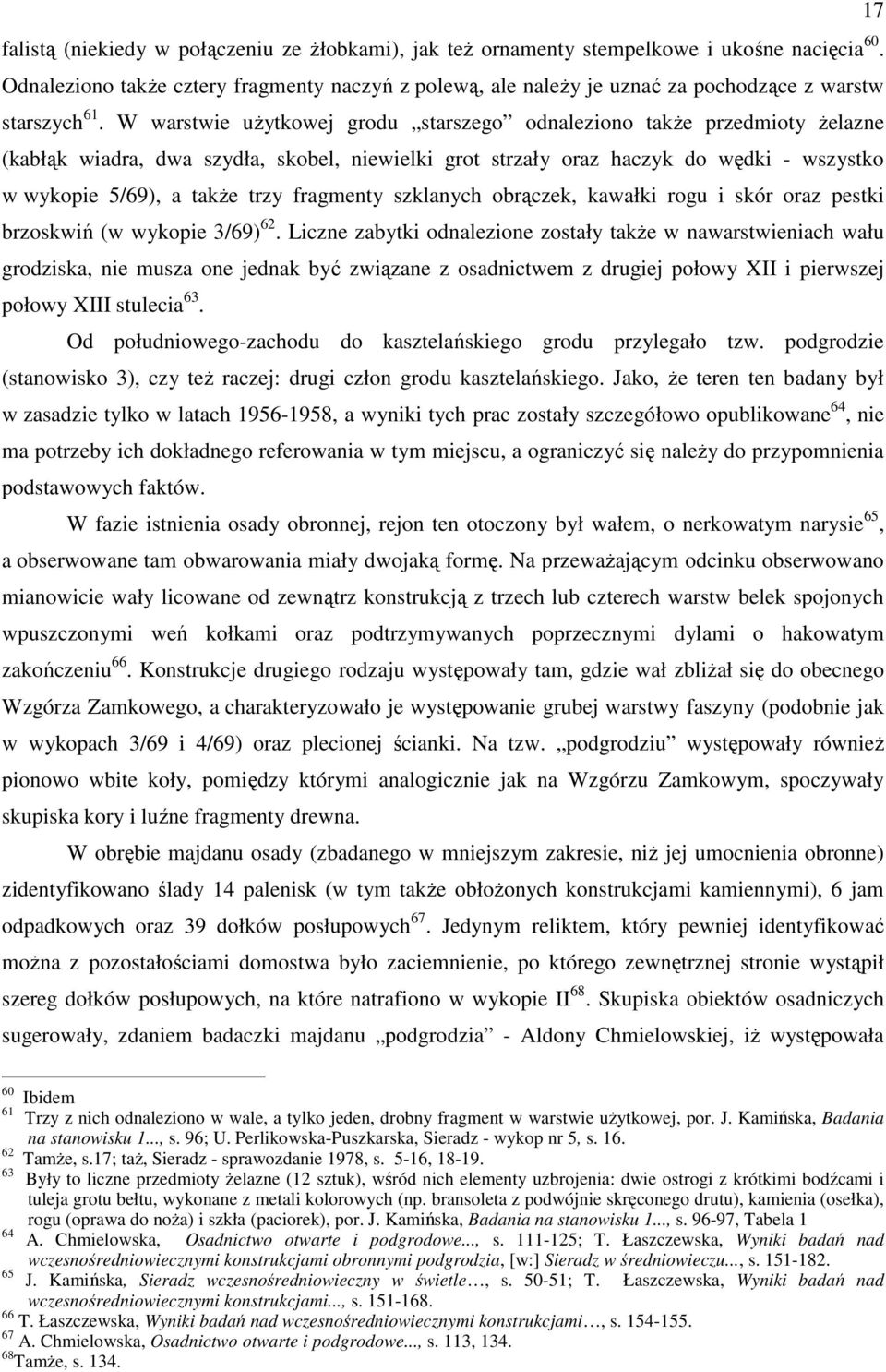 W warstwie uŝytkowej grodu starszego odnaleziono takŝe przedmioty Ŝelazne (kabłąk wiadra, dwa szydła, skobel, niewielki grot strzały oraz haczyk do wędki - wszystko w wykopie 5/69), a takŝe trzy