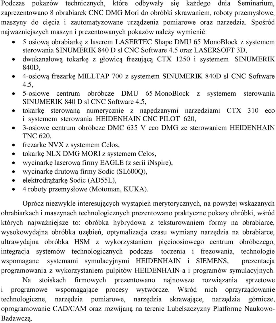 Spośród najważniejszych maszyn i prezentowanych pokazów należy wymienić: 5 osiową obrabiarkę z laserem LASERTEC Shape DMU 65 MonoBlock z systemem sterowania SINUMERIK 840 D sl CNC Software 4.