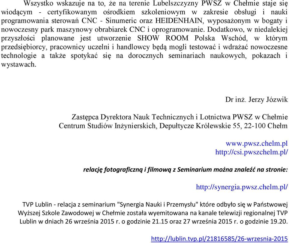 Dodatkowo, w niedalekiej przyszłości planowane jest utworzenie SHOW ROOM Polska Wschód, w którym przedsiębiorcy, pracownicy uczelni i handlowcy będą mogli testować i wdrażać nowoczesne technologie a