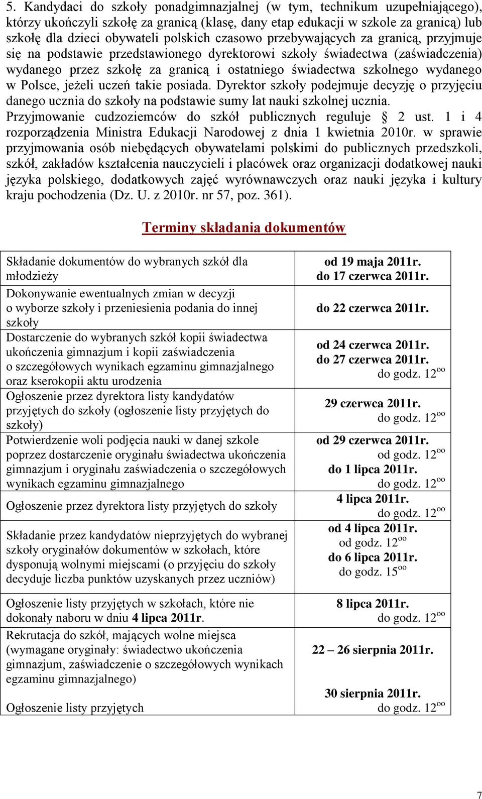 wydanego w Polsce, jeżeli uczeń takie posiada. Dyrektor szkoły podejmuje decyzję o przyjęciu danego ucznia do szkoły na podstawie sumy lat nauki szkolnej ucznia.