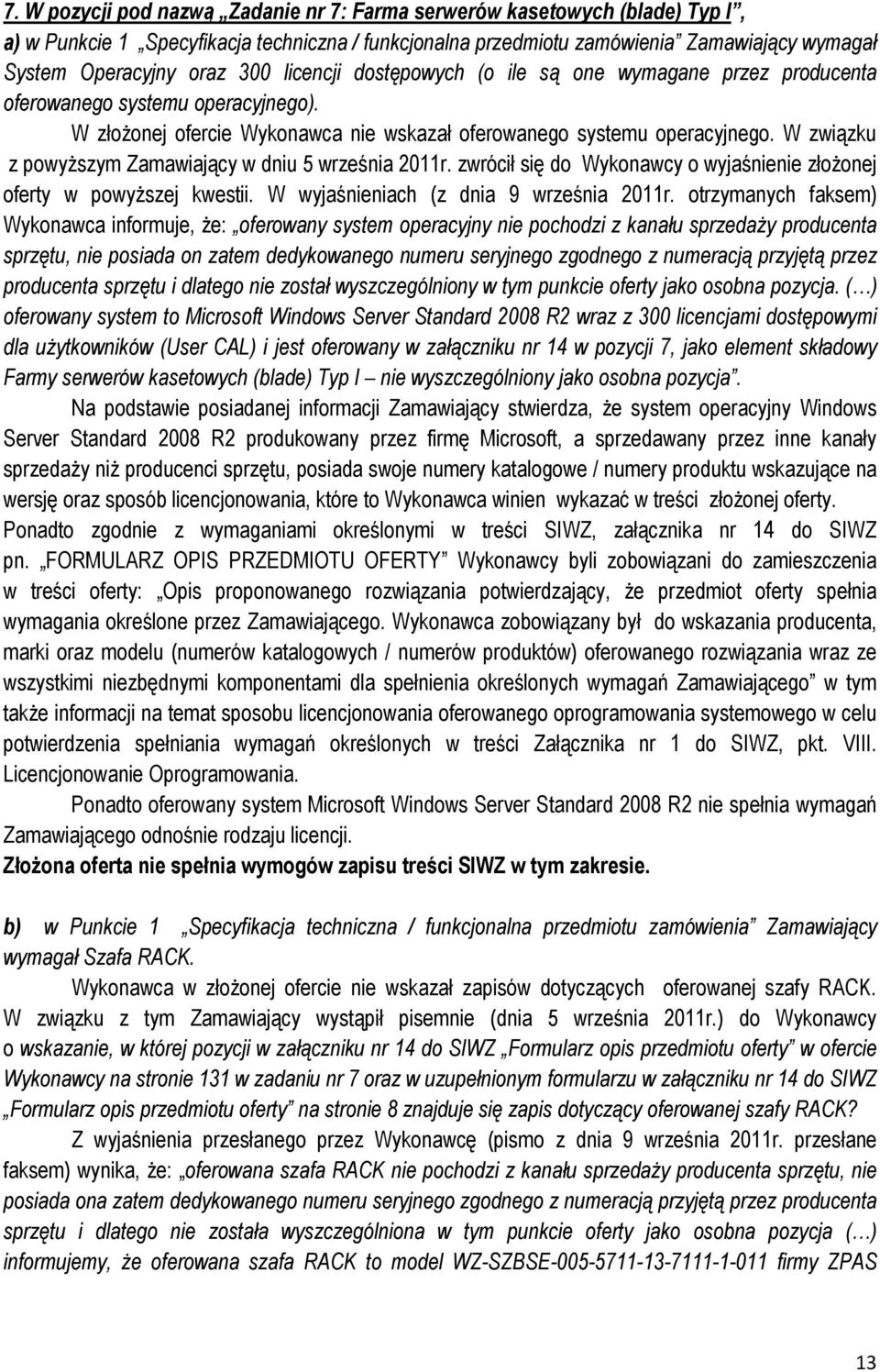 W związku z powyższym Zamawiający w dniu 5 września 2011r. zwrócił się do Wykonawcy o wyjaśnienie złożonej oferty w powyższej kwestii. W wyjaśnieniach (z dnia 9 września 2011r.