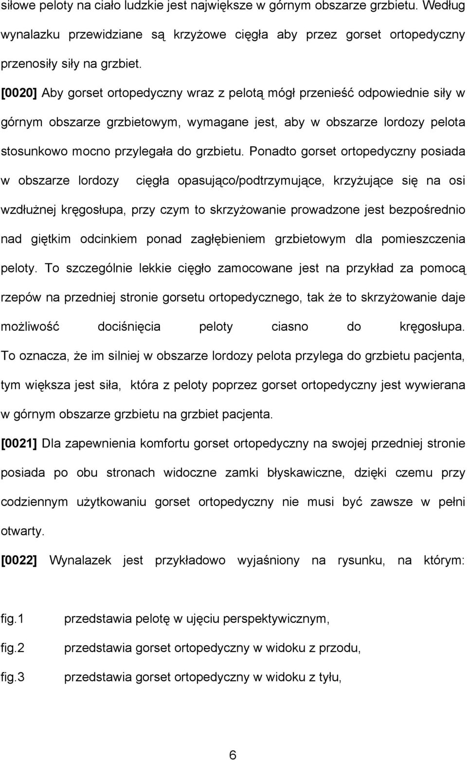 Ponadto gorset ortopedyczny posiada w obszarze lordozy cięgła opasująco/podtrzymujące, krzyżujące się na osi wzdłużnej kręgosłupa, przy czym to skrzyżowanie prowadzone jest bezpośrednio nad giętkim