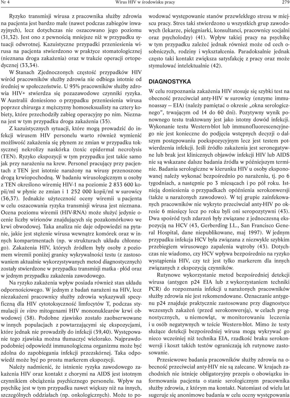 Kazuistyczne przypadki przeniesienia wirusa na pacjenta stwierdzono w praktyce stomatologicznej (nieznana droga zakażenia) oraz w trakcie operacji ortopedycznej (33,34).