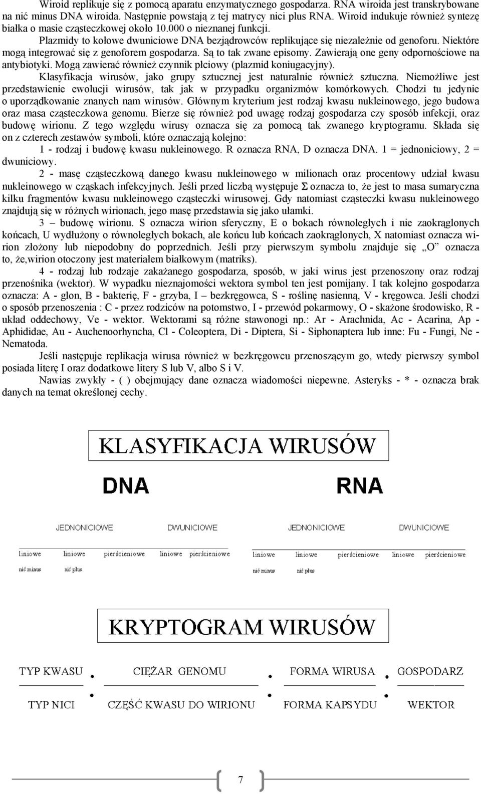 Niektóre mogą integrować się z genoforem gospodarza. Sąą to tak zwane episomy. Zawierają one geny odpornościowe na antybiotyki. Mogą zawierać równieżż czynnik płciowy (plazmid koniugacyjny).